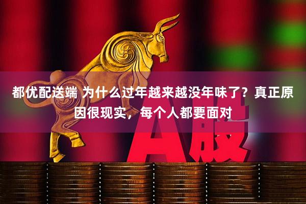 都优配送端 为什么过年越来越没年味了？真正原因很现实，每个人都要面对