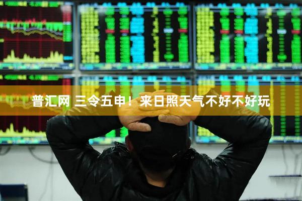 普汇网 三令五申！来日照天气不好不好玩