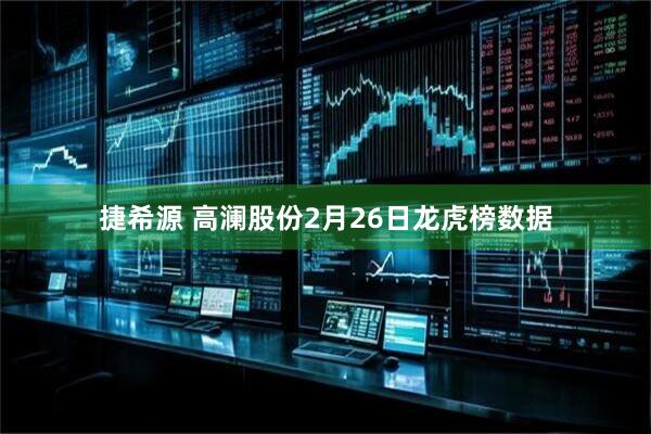 捷希源 高澜股份2月26日龙虎榜数据