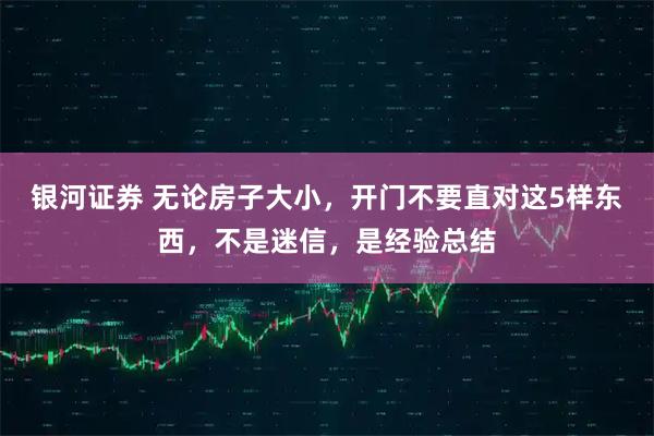 银河证券 无论房子大小，开门不要直对这5样东西，不是迷信，是经验总结