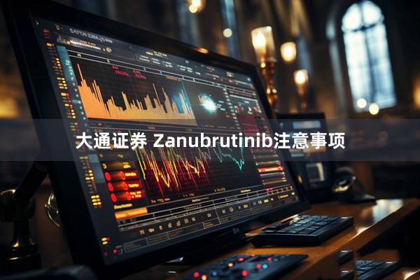 大通证券 Zanubrutinib注意事项