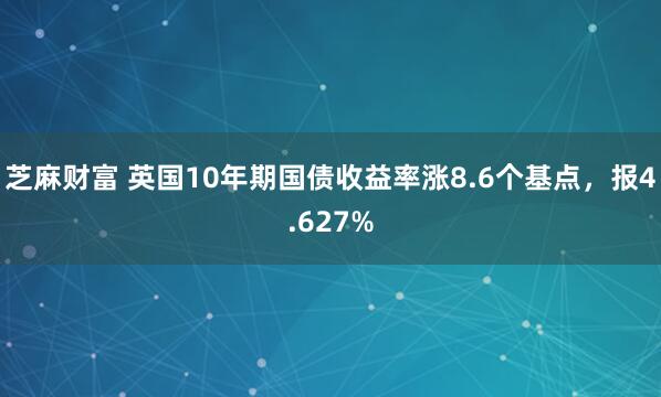 芝麻财富 英国10年期国债收益率涨8.6个基点，报4.627%
