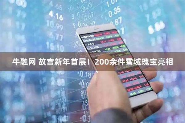 牛融网 故宫新年首展！200余件雪域瑰宝亮相