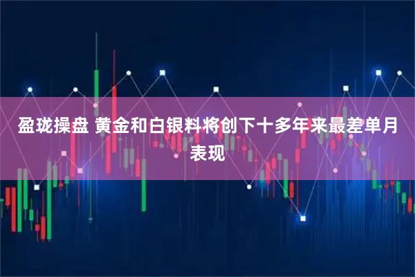 盈珑操盘 黄金和白银料将创下十多年来最差单月表现