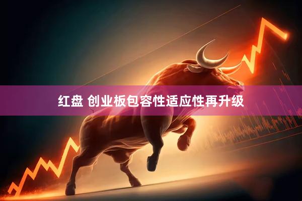 红盘 创业板包容性适应性再升级