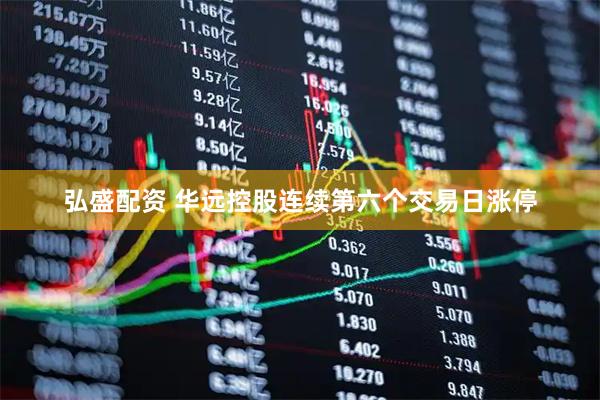 弘盛配资 华远控股连续第六个交易日涨停