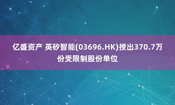 亿盛资产 英矽智能(03696.HK)授出370.7万份受限制股份单位