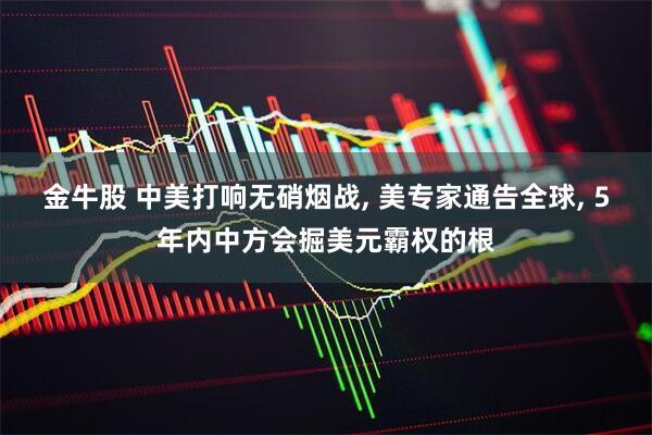 金牛股 中美打响无硝烟战, 美专家通告全球, 5年内中方会掘美元霸权的根