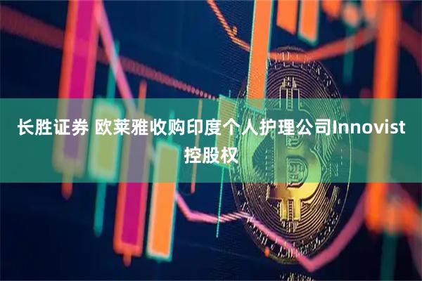长胜证券 欧莱雅收购印度个人护理公司Innovist控股权