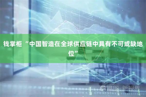 钱掌柜 “中国智造在全球供应链中具有不可或缺地位”