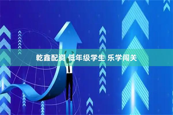 乾鑫配资 低年级学生 乐学闯关