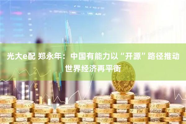 光大e配 郑永年：中国有能力以“开源”路径推动世界经济再平衡