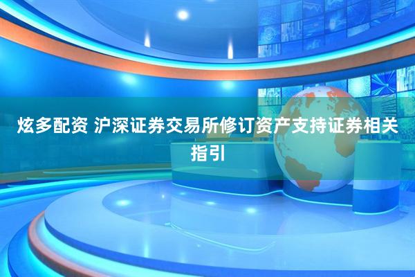 炫多配资 沪深证券交易所修订资产支持证券相关指引