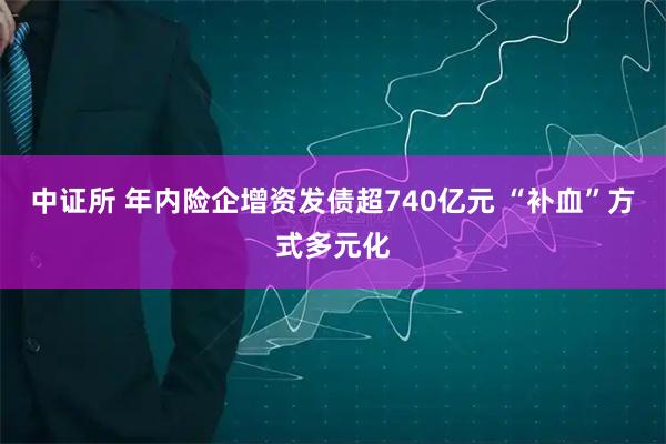 中证所 年内险企增资发债超740亿元 “补血”方式多元化