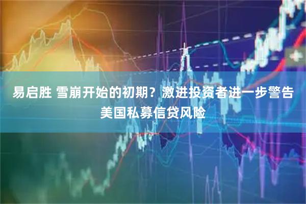 易启胜 雪崩开始的初期？激进投资者进一步警告美国私募信贷风险