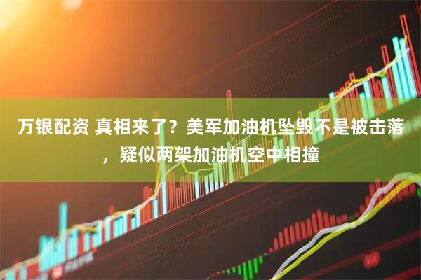 万银配资 真相来了？美军加油机坠毁不是被击落，疑似两架加油机空中相撞