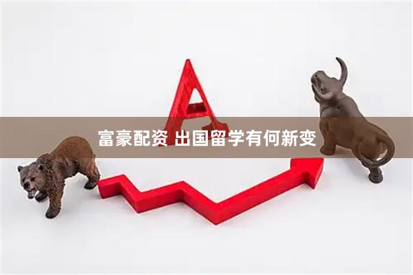 富豪配资 出国留学有何新变
