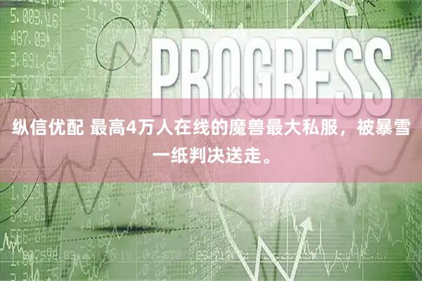 纵信优配 最高4万人在线的魔兽最大私服，被暴雪一纸判决送走。