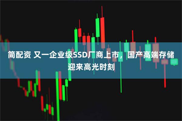 简配资 又一企业级SSD厂商上市，国产高端存储迎来高光时刻