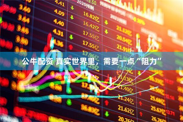 公牛配资 真实世界里，需要一点“阻力”