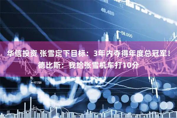 华信投资 张雪定下目标：3年内夺得年度总冠军！德比斯：我给张雪机车打10分