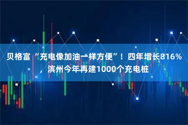 贝格富 “充电像加油一样方便”！四年增长816%，滨州今年再建1000个充电桩
