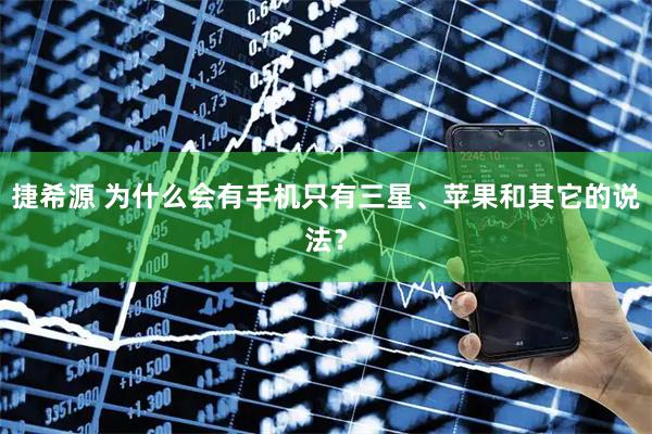 捷希源 为什么会有手机只有三星、苹果和其它的说法？