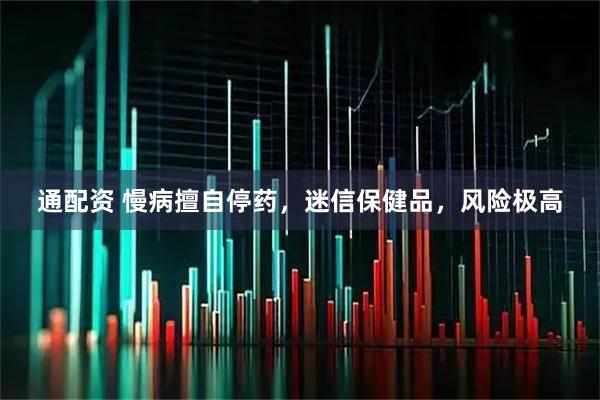 通配资 慢病擅自停药，迷信保健品，风险极高