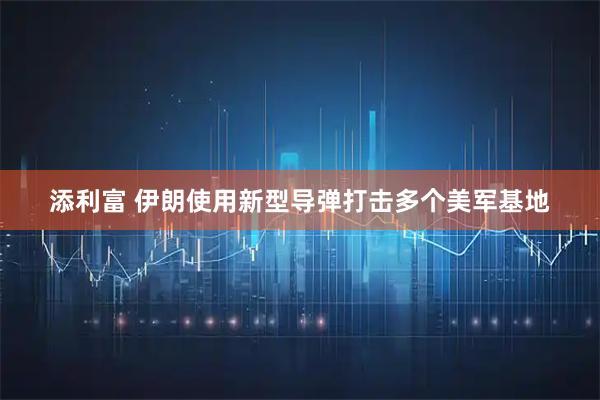 添利富 伊朗使用新型导弹打击多个美军基地