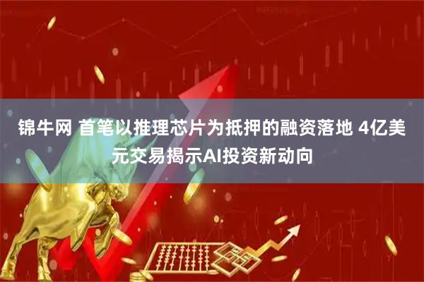 锦牛网 首笔以推理芯片为抵押的融资落地 4亿美元交易揭示AI投资新动向