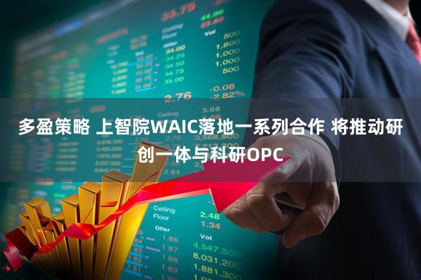 多盈策略 上智院WAIC落地一系列合作 将推动研创一体与科研OPC